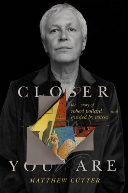 Closer You Are : The Story of Robert Pollard and Guided By Voices - Matthew Cutter