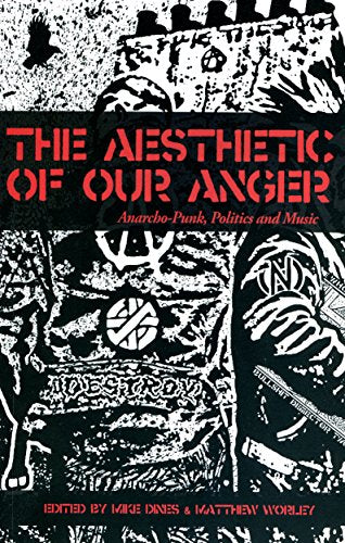 The Aesthetic Of Our Anger: Anarcho Punk, Politics and Music - Mikes Dines & Matthew Worley